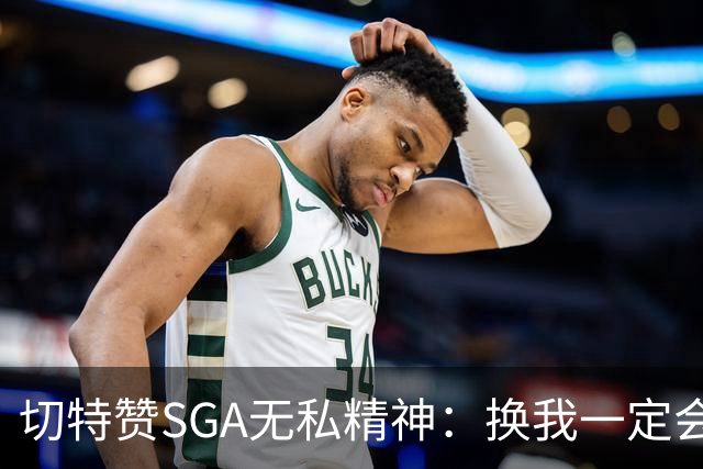切特赞SGA无私精神：换我一定会投三分