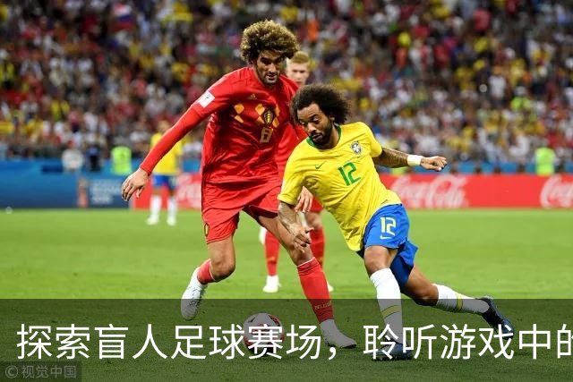 探索盲人足球赛场，聆听游戏中的声音之美
