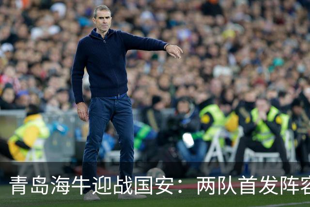 青岛海牛迎战国安：两队首发阵容揭晓